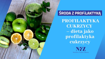 obrazek podzielony po środku ukośną linią. Po lewej stronie zdjęcie przedstawia warzywa, owoce i szklankę z zielonym napojem. Po prawej stronie, na niebieskim tle napis Środa z profilaktyką, Profilaktyka cukrzycy – dieta jako profilaktyka cukrzycy, logoNFZ