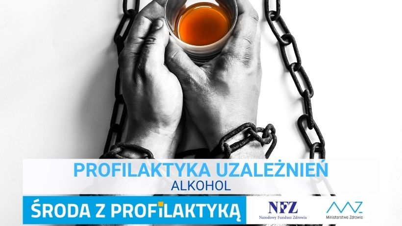 Zdjęcie – czarnobiałe zdjęcie dłoni oplecionych łańcuchem. W dłoniach szklanka ze złocistym napojem. Napis – Profilaktyka uzależnień alkohol,  Środa z profilaktyką, logo NFZ i Ministerstwa Zdrowia