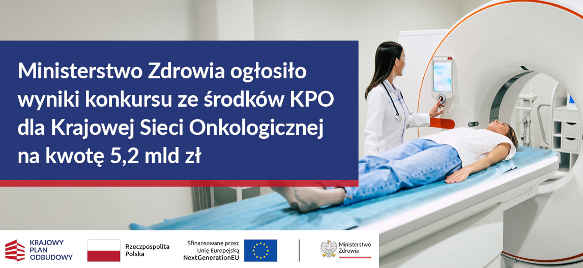 Ministerstwo Zdrowia ogłosiło wyniki konkursu ze środków KPO dla Krajowej Sieci Onkologicznej na kwotę 5,2 mld zł po lewej stronie kolorowe zdjęcie: pacjent w trakcie badania tomografem na dole na białym pasku loga: Krajowy Plan Odbudowy, Rzeczpospolita Polska, Sfinansowane przez Unię Europejską NextGenerationEU, Ministerstwo Zdrowia